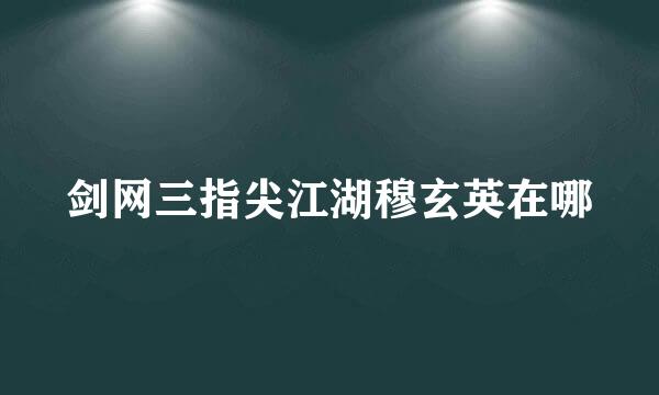 剑网三指尖江湖穆玄英在哪