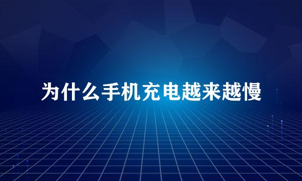 为什么手机充电越来越慢