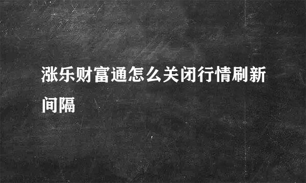 涨乐财富通怎么关闭行情刷新间隔