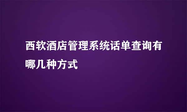 西软酒店管理系统话单查询有哪几种方式