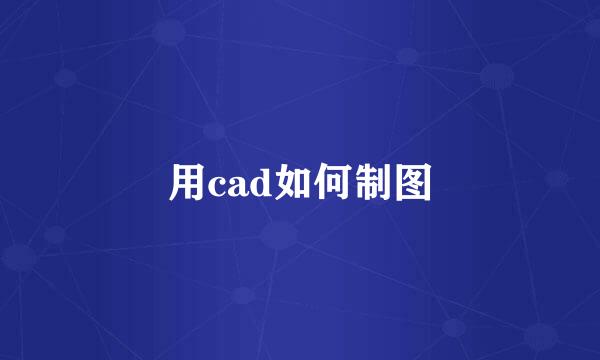 用cad如何制图