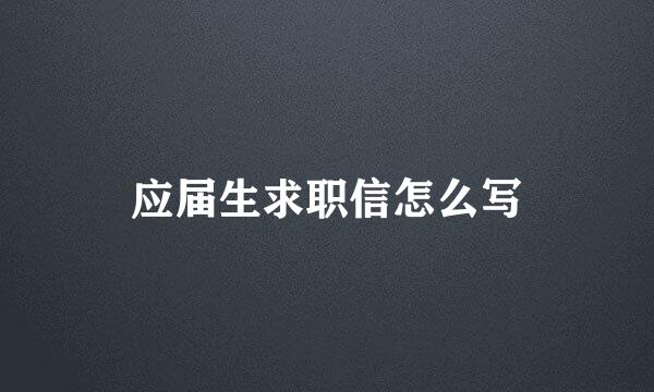 应届生求职信怎么写