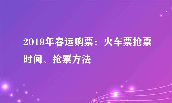 2019年春运购票：火车票抢票时间、抢票方法