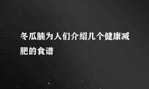 冬瓜腩为人们介绍几个健康减肥的食谱