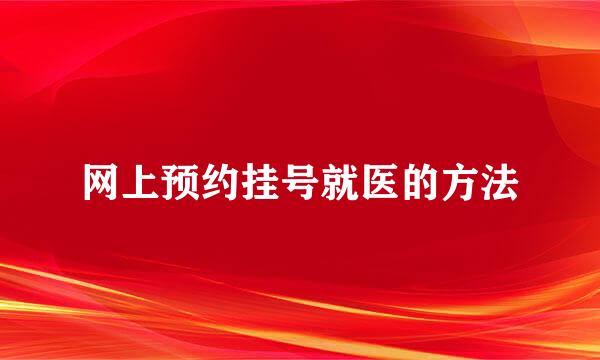 网上预约挂号就医的方法