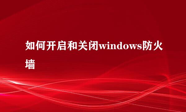 如何开启和关闭windows防火墙