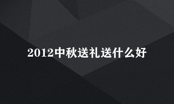 2012中秋送礼送什么好