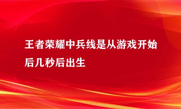 王者荣耀中兵线是从游戏开始后几秒后出生