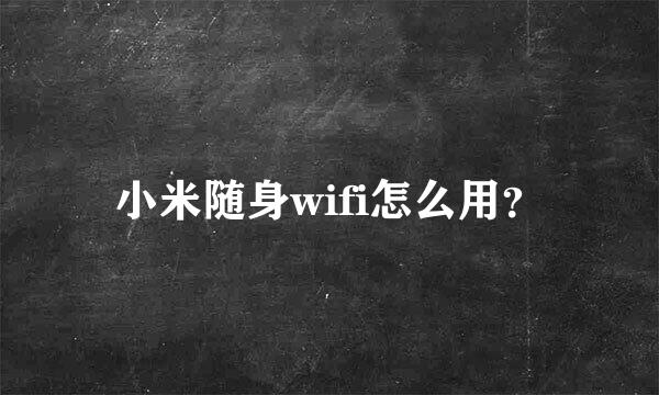 小米随身wifi怎么用？