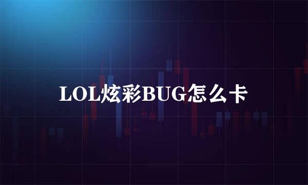 LOL炫彩BUG怎么卡