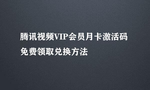 腾讯视频VIP会员月卡激活码免费领取兑换方法