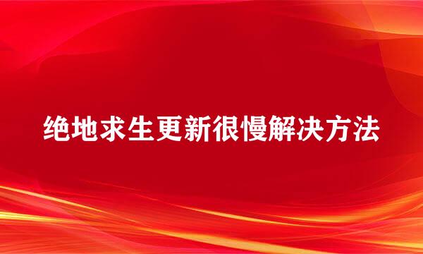 绝地求生更新很慢解决方法