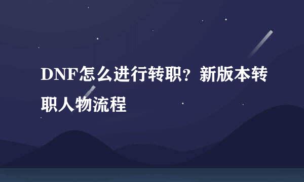 DNF怎么进行转职？新版本转职人物流程