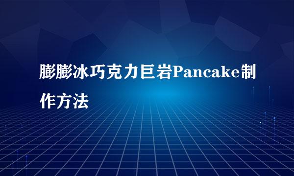 膨膨冰巧克力巨岩Pancake制作方法