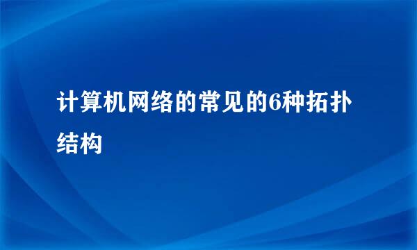 计算机网络的常见的6种拓扑结构