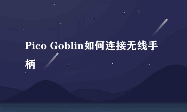 Pico Goblin如何连接无线手柄