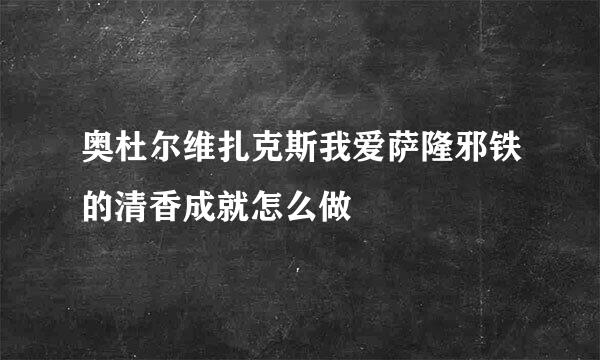 奥杜尔维扎克斯我爱萨隆邪铁的清香成就怎么做