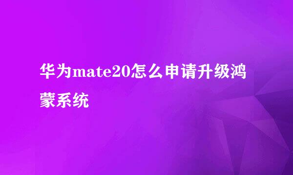 华为mate20怎么申请升级鸿蒙系统