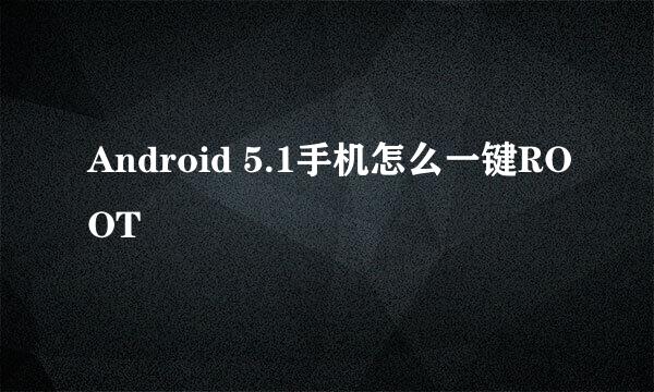 Android 5.1手机怎么一键ROOT