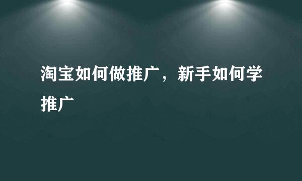 淘宝如何做推广，新手如何学推广