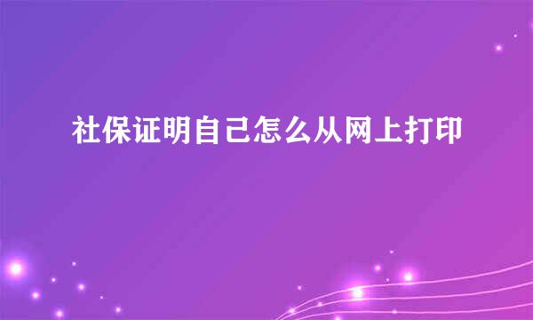 社保证明自己怎么从网上打印