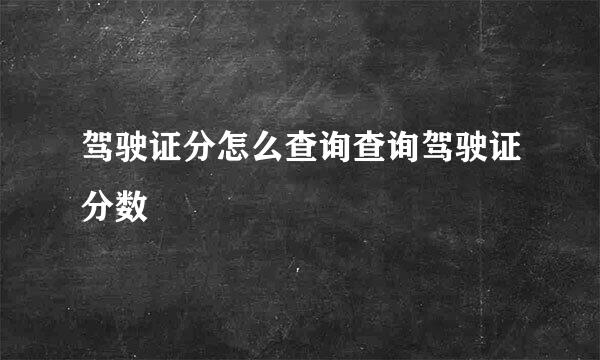 驾驶证分怎么查询查询驾驶证分数