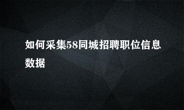 如何采集58同城招聘职位信息数据