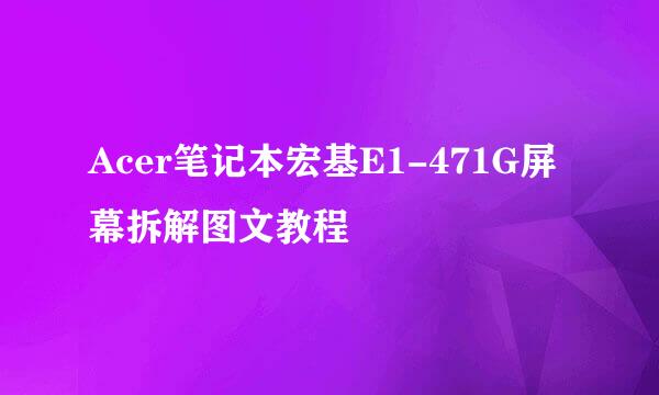 Acer笔记本宏基E1-471G屏幕拆解图文教程