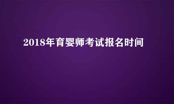 2018年育婴师考试报名时间