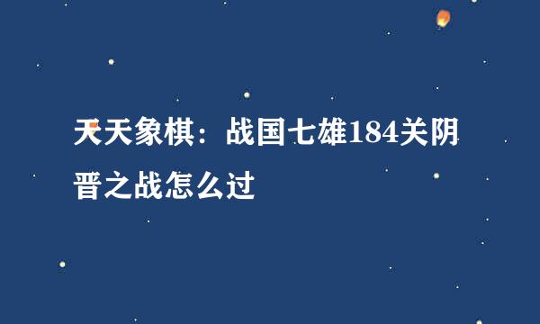 天天象棋：战国七雄184关阴晋之战怎么过