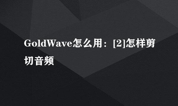 GoldWave怎么用：[2]怎样剪切音频