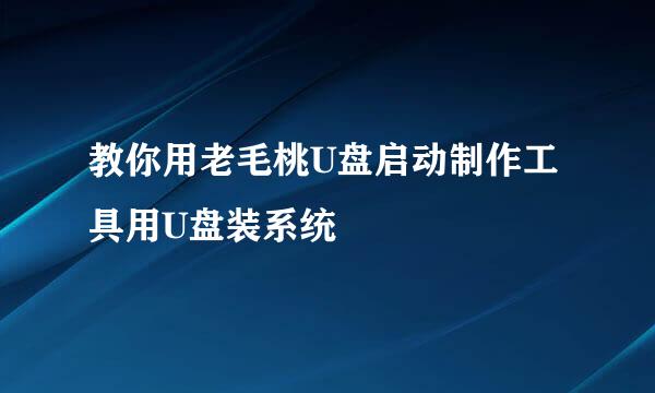 教你用老毛桃U盘启动制作工具用U盘装系统