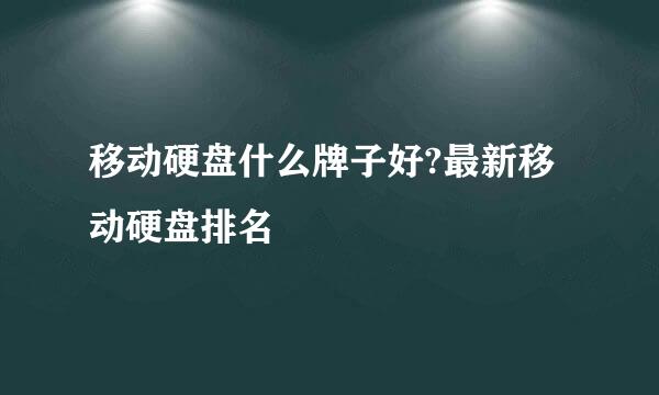 移动硬盘什么牌子好?最新移动硬盘排名