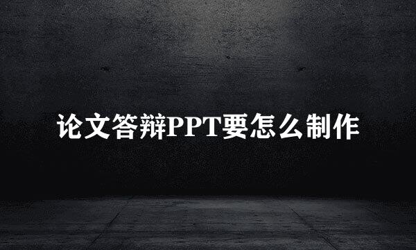 论文答辩PPT要怎么制作