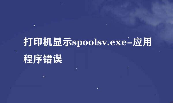 打印机显示spoolsv.exe-应用程序错误