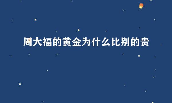 周大福的黄金为什么比别的贵