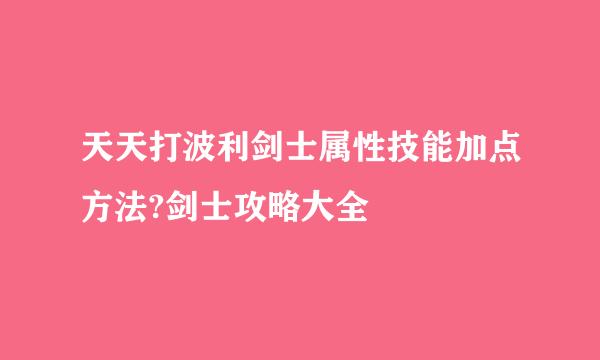 天天打波利剑士属性技能加点方法?剑士攻略大全