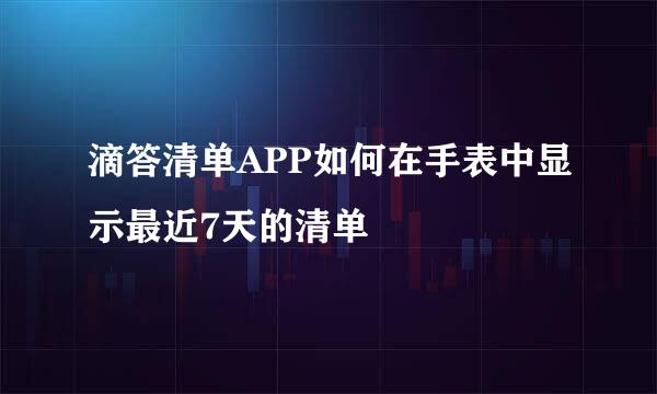 滴答清单APP如何在手表中显示最近7天的清单