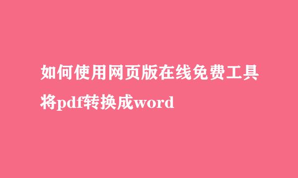 如何使用网页版在线免费工具将pdf转换成word