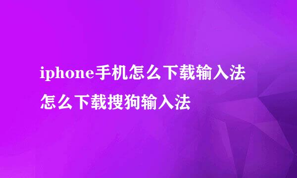 iphone手机怎么下载输入法 怎么下载搜狗输入法