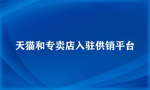 天猫和专卖店入驻供销平台