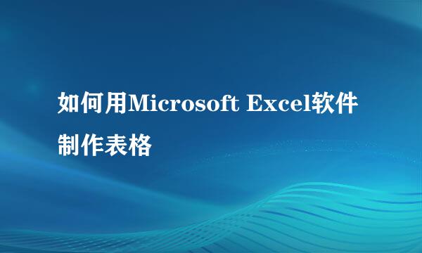 如何用Microsoft Excel软件制作表格