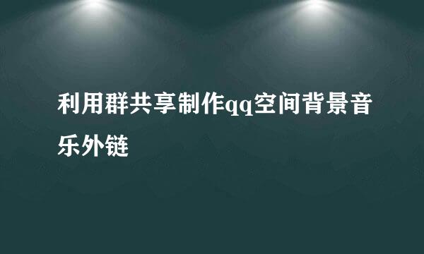 利用群共享制作qq空间背景音乐外链