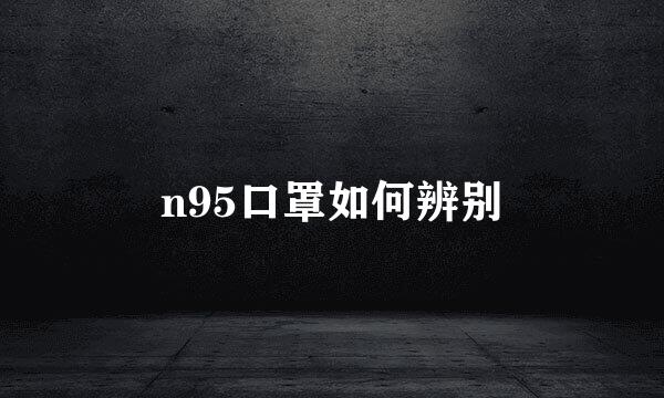 n95口罩如何辨别