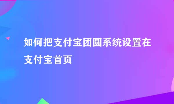 如何把支付宝团圆系统设置在支付宝首页