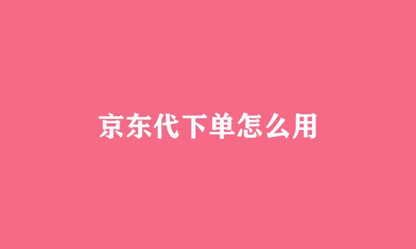 京东代下单怎么用