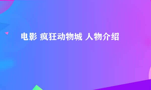 电影 疯狂动物城 人物介绍