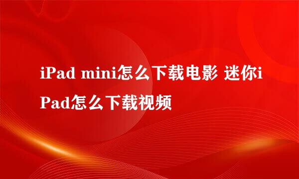 iPad mini怎么下载电影 迷你iPad怎么下载视频