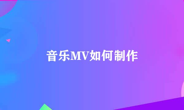 音乐MV如何制作