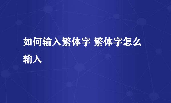 如何输入繁体字 繁体字怎么输入